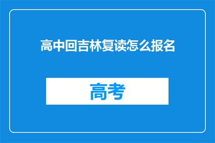 高中回吉林复读怎么报名(如何为高中学生在吉林复读报名？)