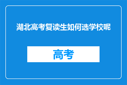 湖北高考复读生如何选学校呢(湖北高考复读生如何挑选合适的学校？)