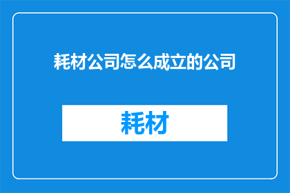 耗材公司怎么成立的公司(如何成立一家耗材公司？)