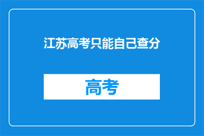 江苏高考只能自己查分(江苏高考分数查询，考生能否自行操作？)