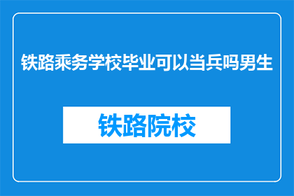 铁路乘务学校毕业可以当兵吗男生(铁路乘务学校毕业生能否加入军队？)