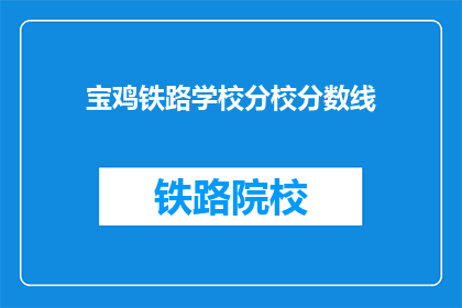 宝鸡铁路学校分校分数线(宝鸡铁路学校分校录取分数线是多少？)