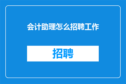 会计助理怎么招聘工作(如何有效招聘会计助理？)