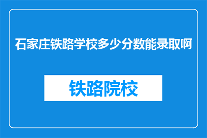 石家庄铁路学校多少分数能录取啊(石家庄铁路学校录取分数线是多少？)