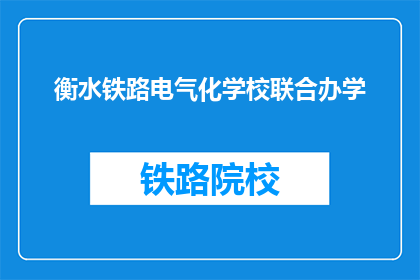 衡水铁路电气化学校联合办学(衡水铁路电气化学校与哪所学校联合办学？)