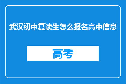 武汉初中复读生怎么报名高中信息(武汉初中复读生如何报名参加高中课程？)