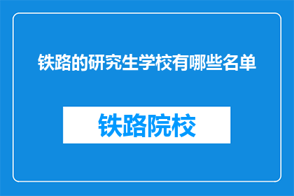 铁路的研究生学校有哪些名单(哪些铁路研究生学校值得一探究竟？)