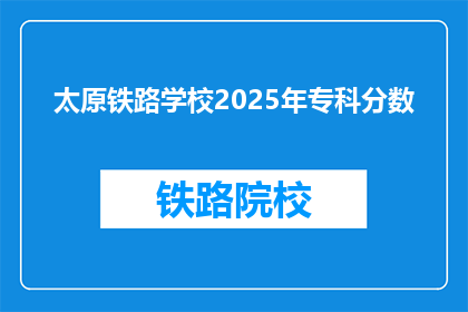 太原铁路学校2025年专科分数(2025年太原铁路学校专科录取分数线是多少？)