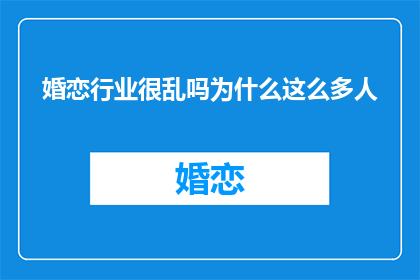 婚恋行业很乱吗为什么这么多人(婚恋市场是否混乱？为何众多人深陷其中？)