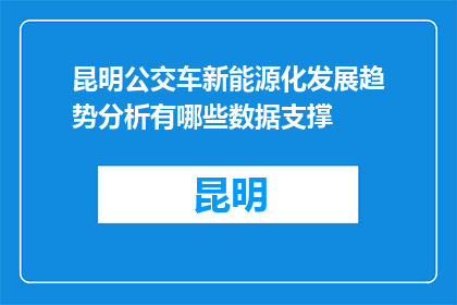 昆明公交车新能源化发展趋势分析有哪些数据支撑(昆明公交车新能源化发展趋势分析的数据支撑是什么？)