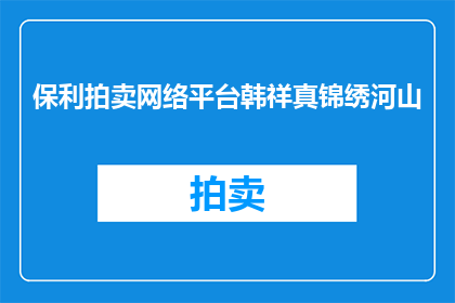 保利拍卖网络平台韩祥真锦绣河山(保利拍卖网络平台韩祥真锦绣河山能否被润色成疑问句形式的长标题？)