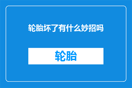 轮胎坏了有什么妙招吗(轮胎故障，您有妙招应对吗？)