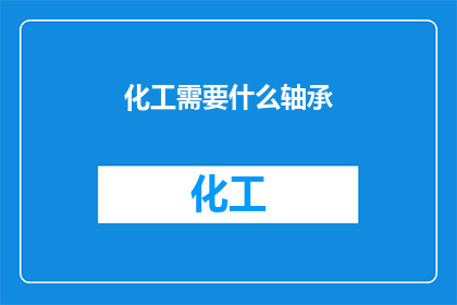 化工需要什么轴承(化工行业需要哪些类型的轴承？)