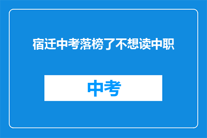 宿迁中考落榜了不想读中职(中考落榜后，面对中职教育的选择，你有何打算？)