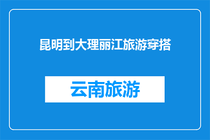 昆明到大理丽江旅游穿搭(昆明至大理丽江旅游，你该如何搭配服装？)