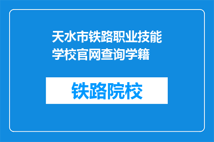 天水市铁路职业技能学校官网查询学籍(如何查询天水市铁路职业技能学校的学籍信息？)