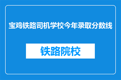 宝鸡铁路司机学校今年录取分数线(宝鸡铁路司机学校录取分数线是多少？)
