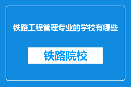 铁路工程管理专业的学校有哪些(哪些学校提供铁路工程管理专业教育？)