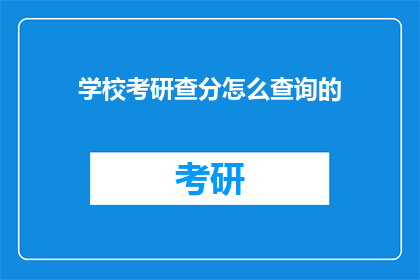 学校考研查分怎么查询的(如何查询学校考研成绩？)