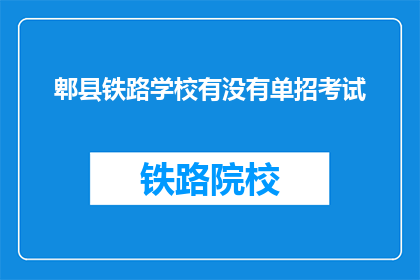 郫县铁路学校有没有单招考试(郫县铁路学校是否设有单独招生考试？)