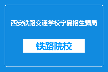 西安铁路交通学校宁夏招生骗局(西安铁路交通学校宁夏招生骗局：真相何在？)