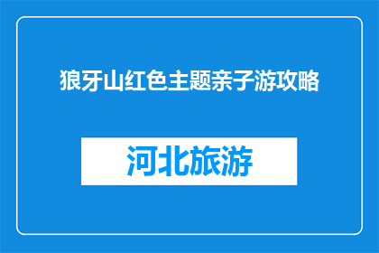 狼牙山红色主题亲子游攻略(狼牙山红色亲子游攻略：您准备好了吗？)
