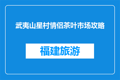 武夷山星村情侣茶叶市场攻略(武夷山星村情侣茶叶市场：不可错过的购物与体验指南)