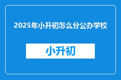 2025年小升初怎么分公办学校(2025年小升初如何区分公办学校？)