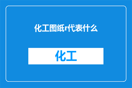化工图纸r代表什么(化工图纸中的R代表什么？)