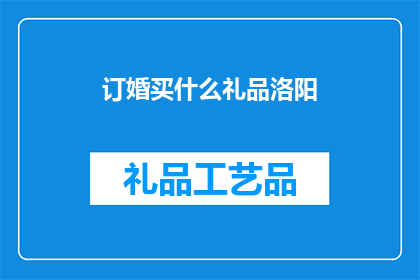 订婚买什么礼品洛阳(洛阳订婚时，应选购哪些礼品？)