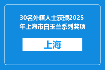 30名外籍人士获颁2025年上海市白玉兰系列奖项