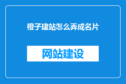 橙子建站怎么弄成名片(如何将橙子建站转换为名片？)
