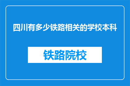 四川有多少铁路相关的学校本科(四川有多少铁路相关专业的本科院校？)