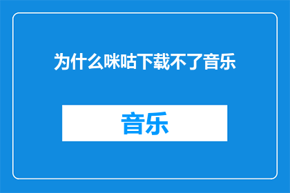 为什么咪咕下载不了音乐(为什么咪咕无法下载音乐？)