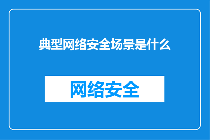 典型网络安全场景是什么(典型网络安全场景是什么？)