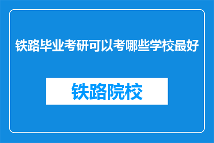铁路毕业考研可以考哪些学校最好(铁路专业毕业生考研，哪些学校是最佳选择？)