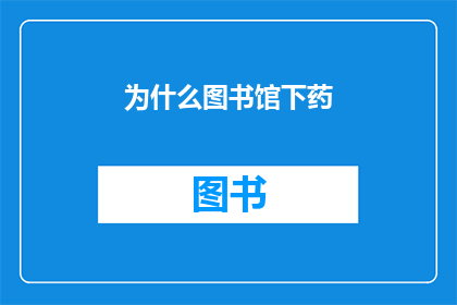 为什么图书馆下药(为什么图书馆下药？这一疑问句式标题，既保留了原句的疑问语气，又通过简洁的字数限制，使得标题更加精炼和引人入胜)