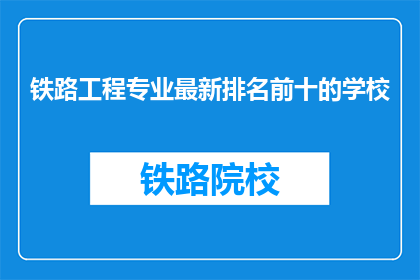 铁路工程专业最新排名前十的学校(哪些学校在铁路工程专业领域排名靠前？)