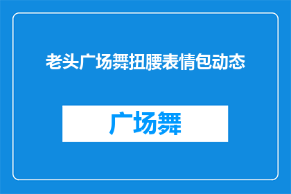 老头广场舞扭腰表情包动态(广场舞老头扭腰表情包动态，你见过吗？)