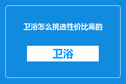 卫浴怎么挑选性价比高的(如何挑选性价比高的卫浴产品？)