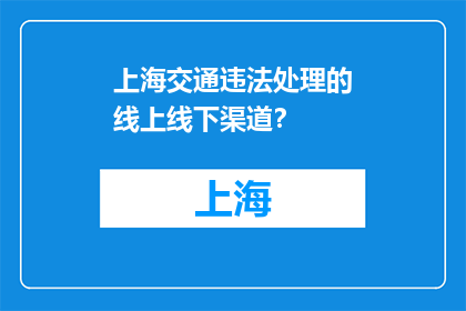 上海交通违法处理的线上线下渠道？(上海交通违法处理的线上与线下渠道有哪些？)