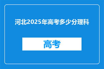 河北2025年高考多少分理科(河北2025年高考理科分数线是多少？)