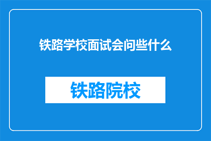 铁路学校面试会问些什么(铁路学校面试会问些什么？)