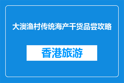 大澳渔村传统海产干货品尝攻略(大澳渔村传统海产干货，你尝过吗？)