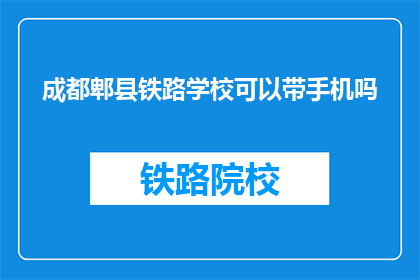 成都郫县铁路学校可以带手机吗(成都郫县铁路学校是否允许携带手机？)
