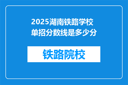 2025湖南铁路学校单招分数线是多少分(2025年湖南铁路学校单招分数线是多少？)