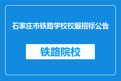石家庄市铁路学校校服招标公告(石家庄市铁路学校校服招标公告是否已发布？)
