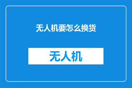 无人机要怎么换货(无人机如何进行货物更换？)