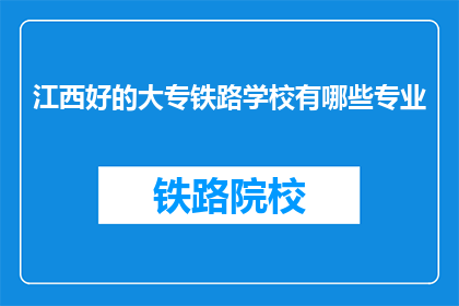 江西好的大专铁路学校有哪些专业(江西地区有哪些优秀的大专院校提供铁路相关专业？)