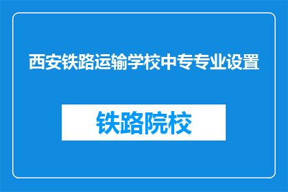 西安铁路运输学校中专专业设置(西安铁路运输学校中专专业设置是什么？)